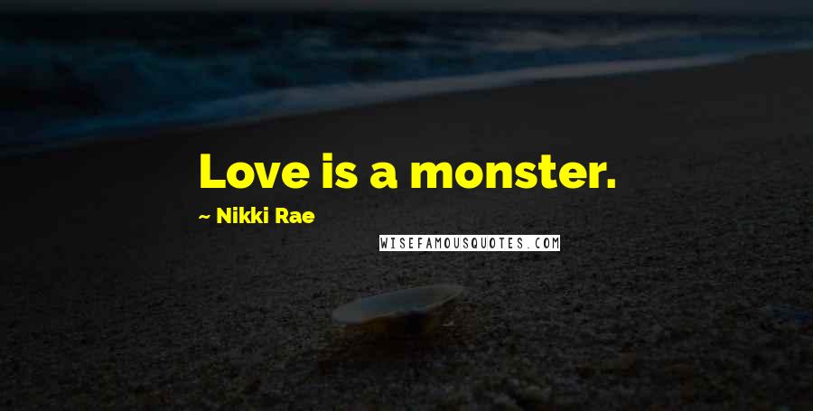 Nikki Rae Quotes: Love is a monster.
