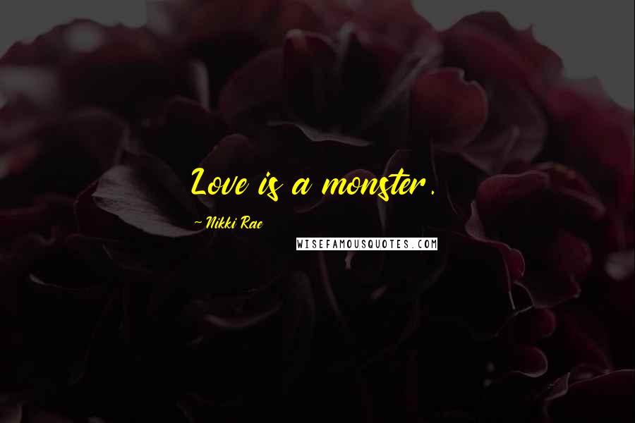 Nikki Rae Quotes: Love is a monster.