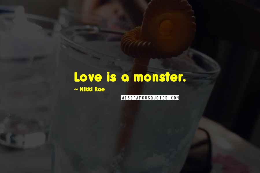 Nikki Rae Quotes: Love is a monster.