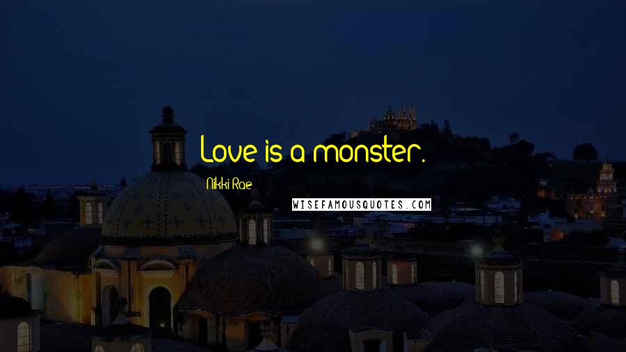 Nikki Rae Quotes: Love is a monster.