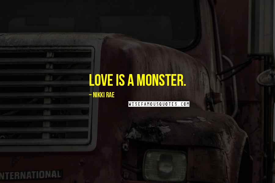 Nikki Rae Quotes: Love is a monster.