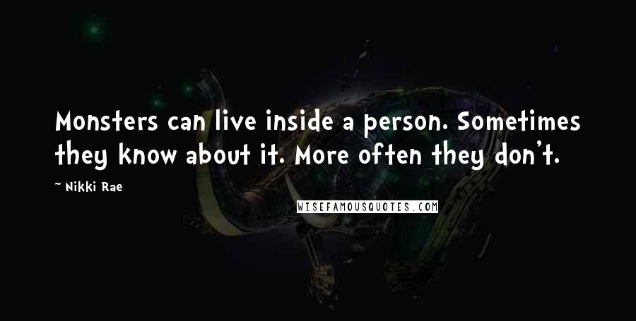 Nikki Rae Quotes: Monsters can live inside a person. Sometimes they know about it. More often they don't.
