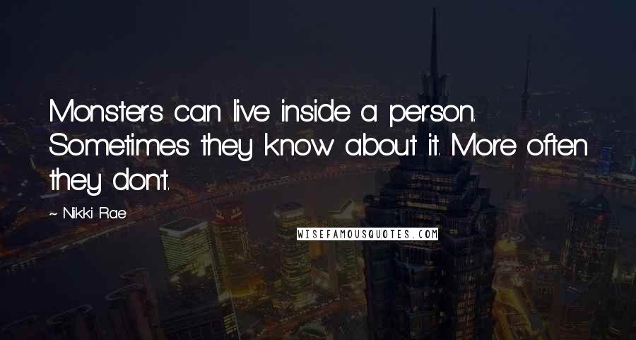 Nikki Rae Quotes: Monsters can live inside a person. Sometimes they know about it. More often they don't.