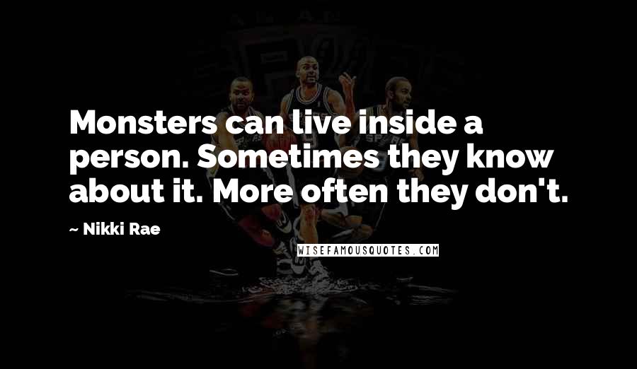 Nikki Rae Quotes: Monsters can live inside a person. Sometimes they know about it. More often they don't.