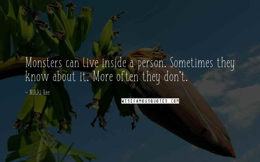 Nikki Rae Quotes: Monsters can live inside a person. Sometimes they know about it. More often they don't.
