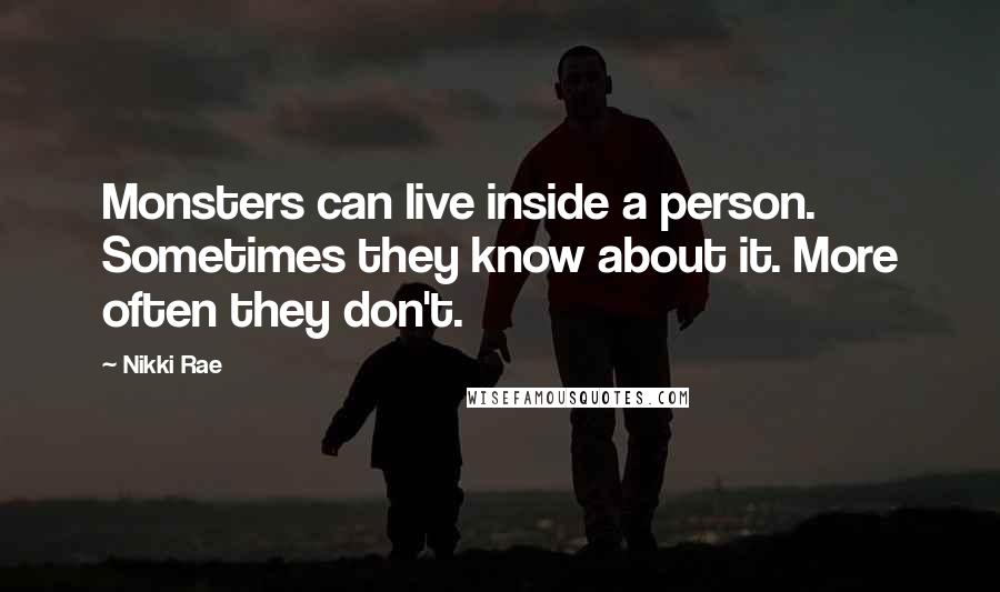 Nikki Rae Quotes: Monsters can live inside a person. Sometimes they know about it. More often they don't.
