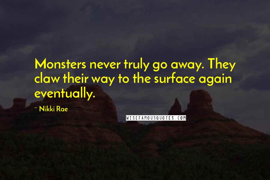 Nikki Rae Quotes: Monsters never truly go away. They claw their way to the surface again eventually.