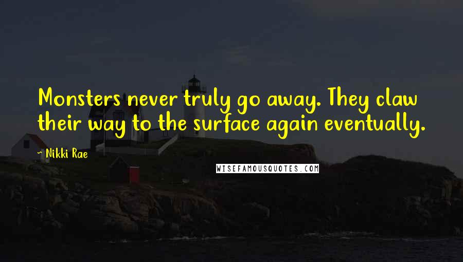 Nikki Rae Quotes: Monsters never truly go away. They claw their way to the surface again eventually.