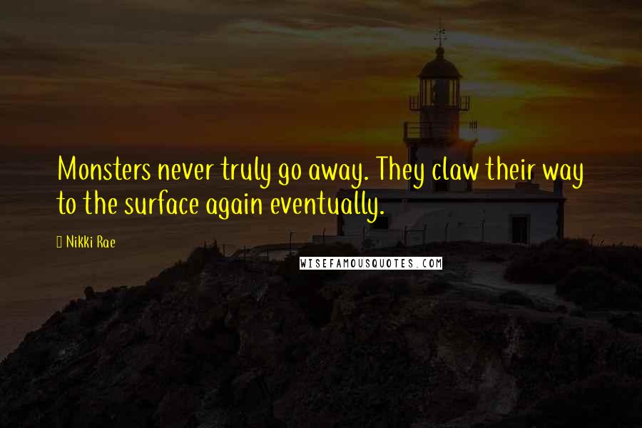 Nikki Rae Quotes: Monsters never truly go away. They claw their way to the surface again eventually.