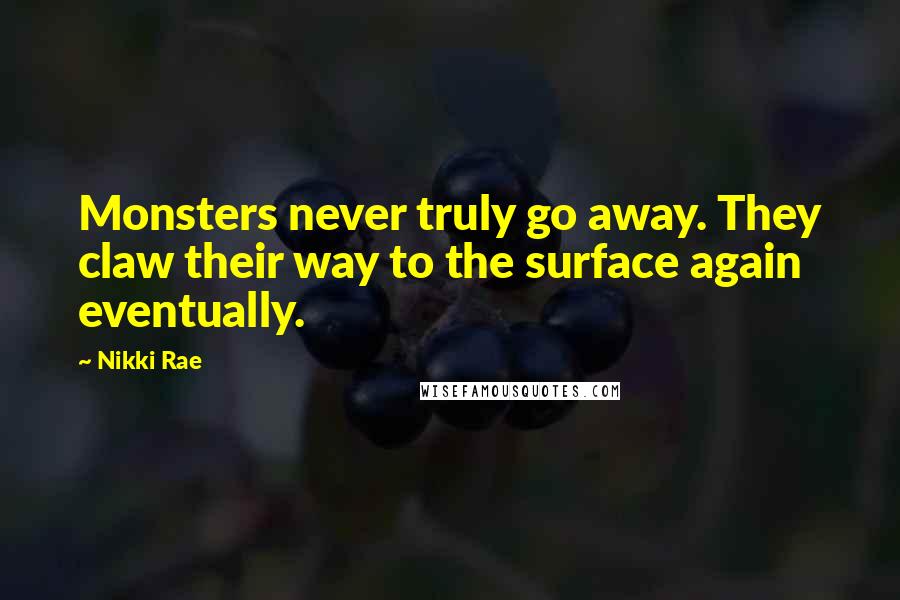 Nikki Rae Quotes: Monsters never truly go away. They claw their way to the surface again eventually.