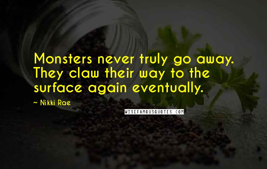 Nikki Rae Quotes: Monsters never truly go away. They claw their way to the surface again eventually.