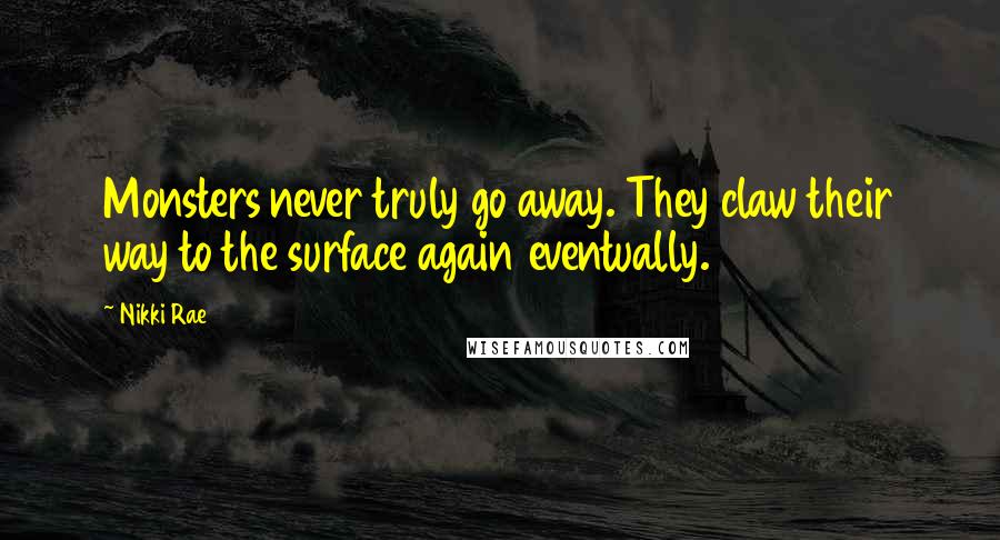 Nikki Rae Quotes: Monsters never truly go away. They claw their way to the surface again eventually.