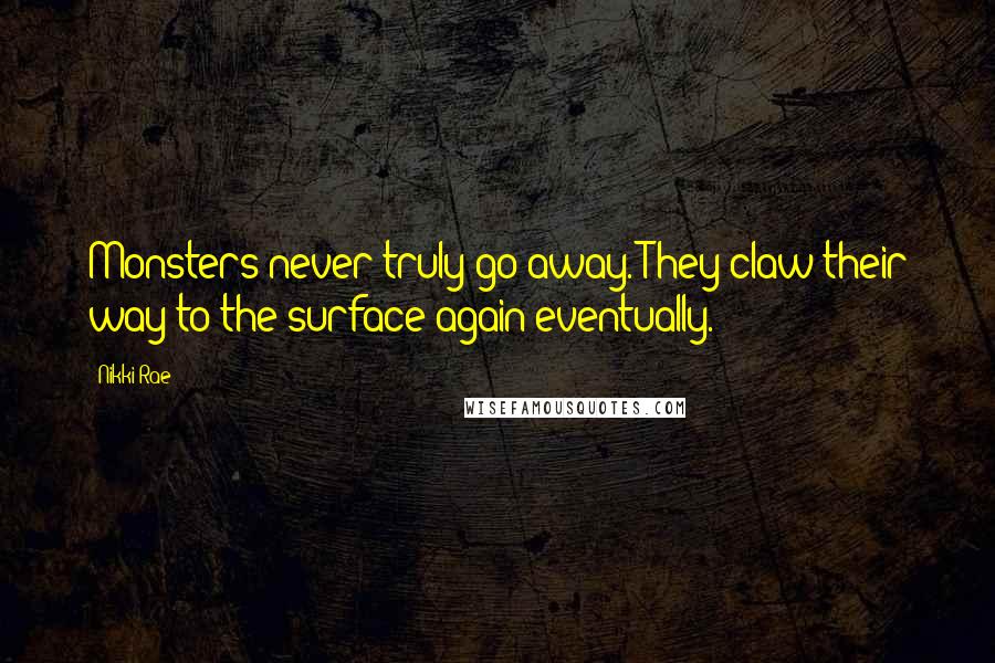 Nikki Rae Quotes: Monsters never truly go away. They claw their way to the surface again eventually.