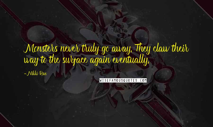 Nikki Rae Quotes: Monsters never truly go away. They claw their way to the surface again eventually.