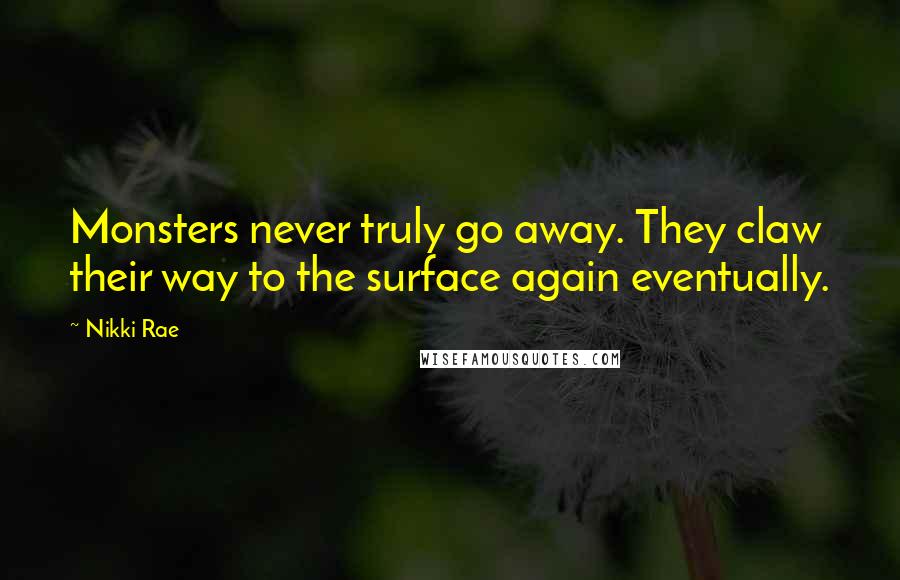 Nikki Rae Quotes: Monsters never truly go away. They claw their way to the surface again eventually.