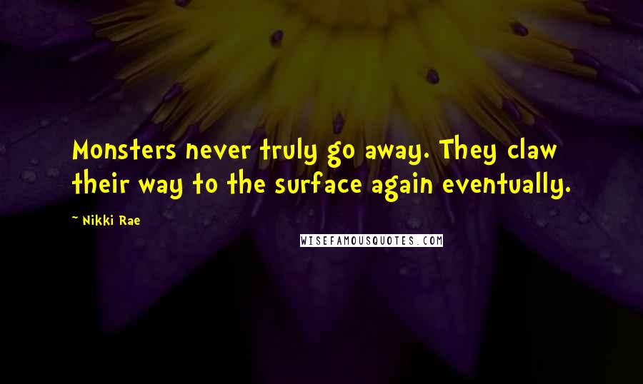 Nikki Rae Quotes: Monsters never truly go away. They claw their way to the surface again eventually.