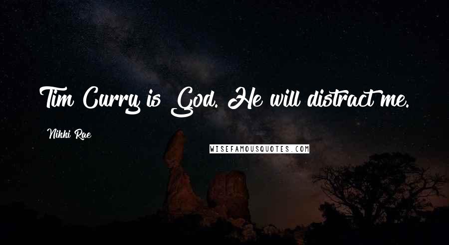 Nikki Rae Quotes: Tim Curry is God. He will distract me.