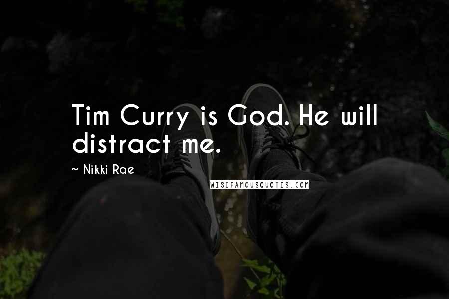 Nikki Rae Quotes: Tim Curry is God. He will distract me.