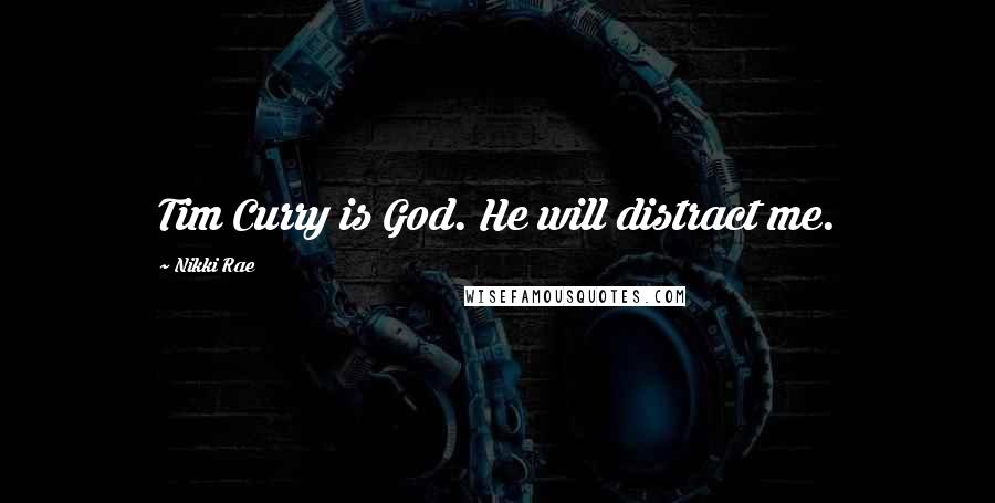 Nikki Rae Quotes: Tim Curry is God. He will distract me.