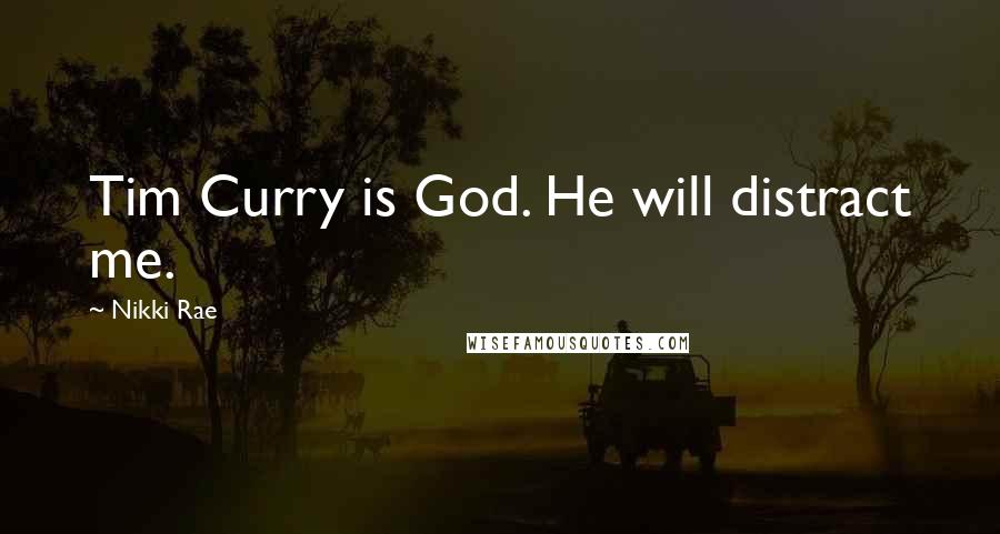 Nikki Rae Quotes: Tim Curry is God. He will distract me.