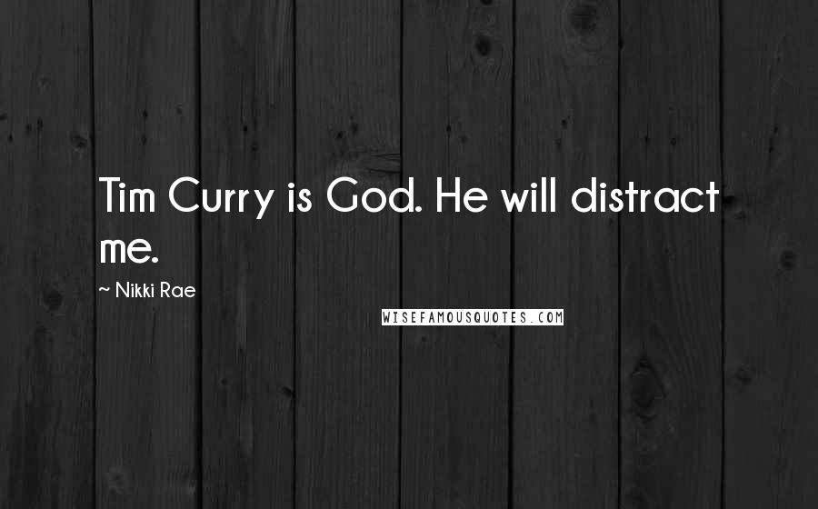 Nikki Rae Quotes: Tim Curry is God. He will distract me.