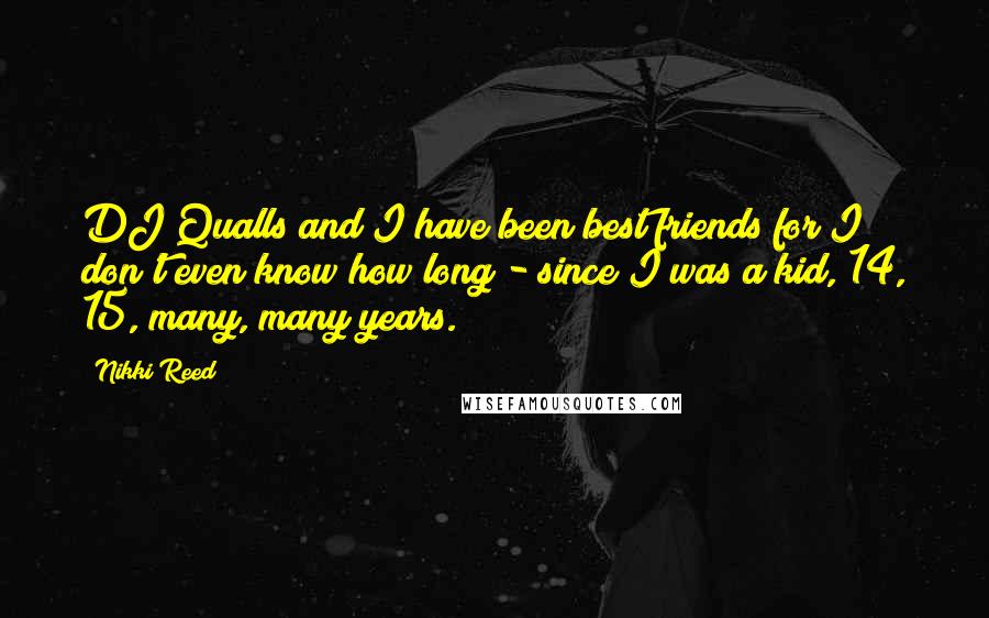 Nikki Reed Quotes: DJ Qualls and I have been best friends for I don't even know how long - since I was a kid, 14, 15, many, many years.