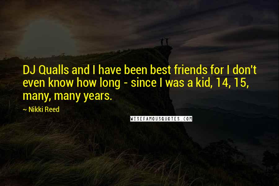Nikki Reed Quotes: DJ Qualls and I have been best friends for I don't even know how long - since I was a kid, 14, 15, many, many years.