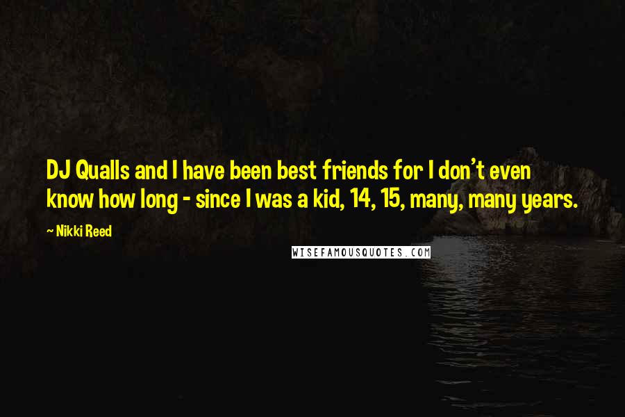 Nikki Reed Quotes: DJ Qualls and I have been best friends for I don't even know how long - since I was a kid, 14, 15, many, many years.