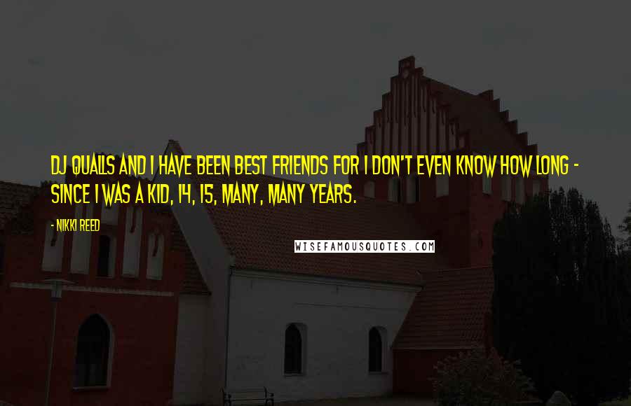 Nikki Reed Quotes: DJ Qualls and I have been best friends for I don't even know how long - since I was a kid, 14, 15, many, many years.