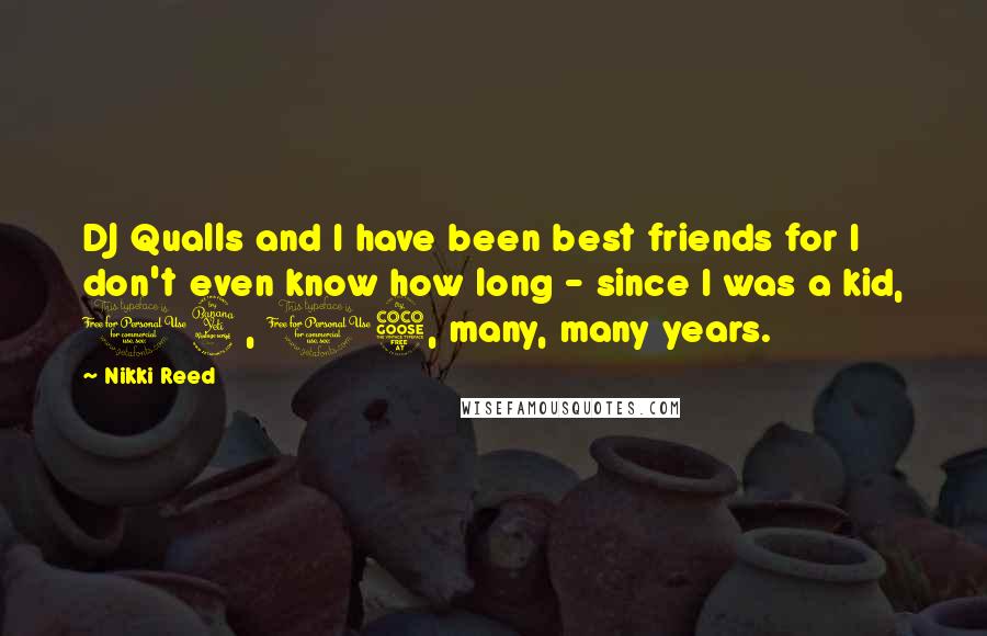 Nikki Reed Quotes: DJ Qualls and I have been best friends for I don't even know how long - since I was a kid, 14, 15, many, many years.