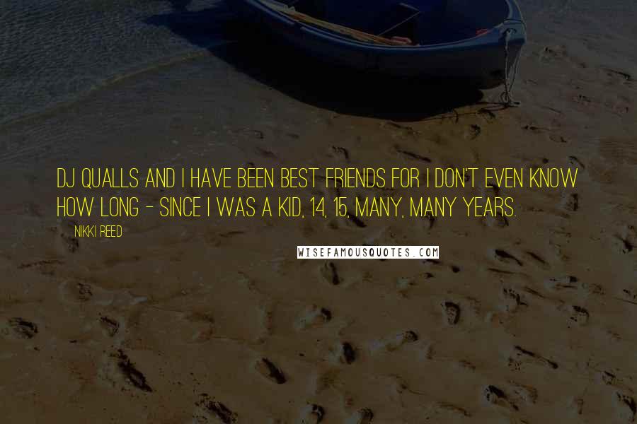 Nikki Reed Quotes: DJ Qualls and I have been best friends for I don't even know how long - since I was a kid, 14, 15, many, many years.