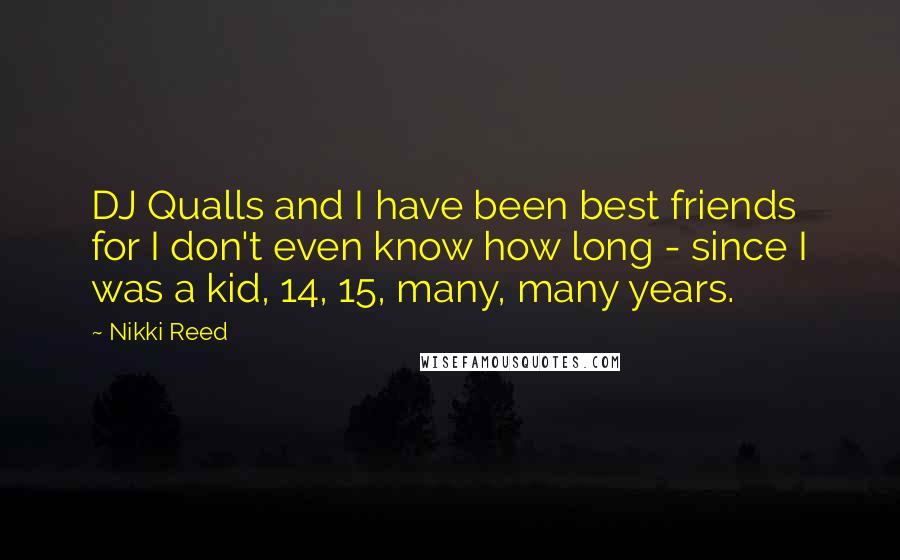 Nikki Reed Quotes: DJ Qualls and I have been best friends for I don't even know how long - since I was a kid, 14, 15, many, many years.