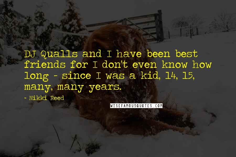 Nikki Reed Quotes: DJ Qualls and I have been best friends for I don't even know how long - since I was a kid, 14, 15, many, many years.