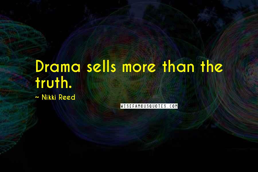 Nikki Reed Quotes: Drama sells more than the truth.