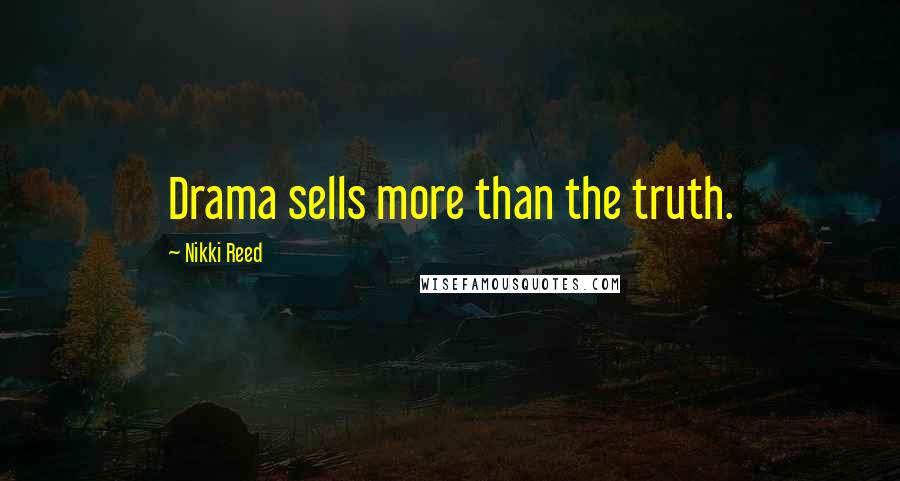 Nikki Reed Quotes: Drama sells more than the truth.