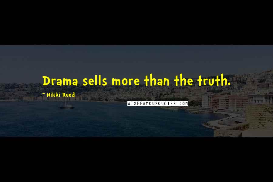 Nikki Reed Quotes: Drama sells more than the truth.
