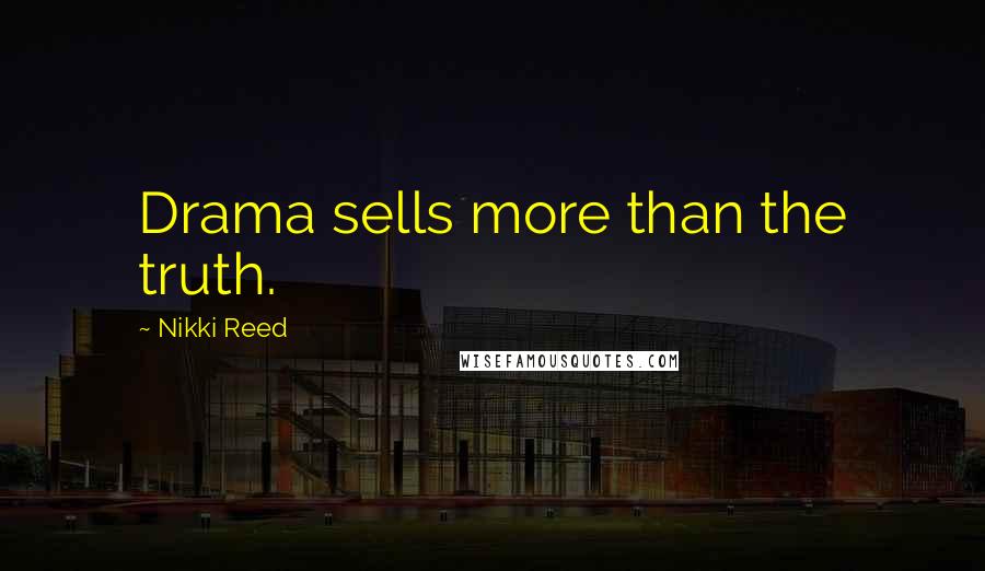 Nikki Reed Quotes: Drama sells more than the truth.