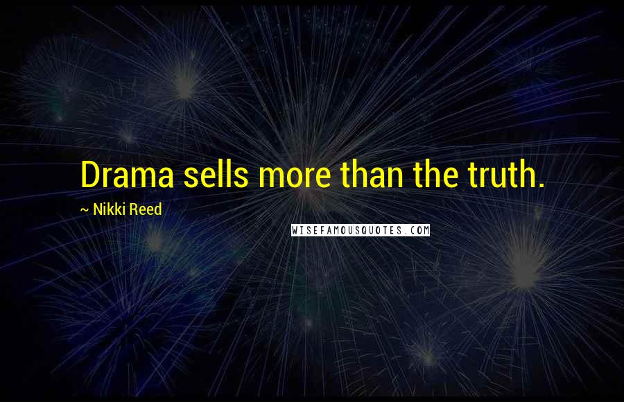 Nikki Reed Quotes: Drama sells more than the truth.