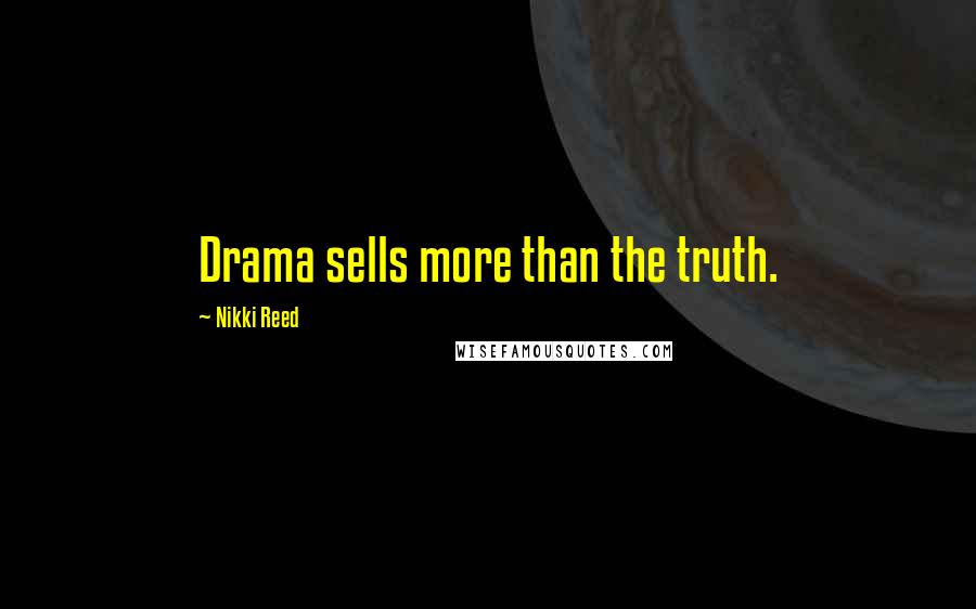 Nikki Reed Quotes: Drama sells more than the truth.