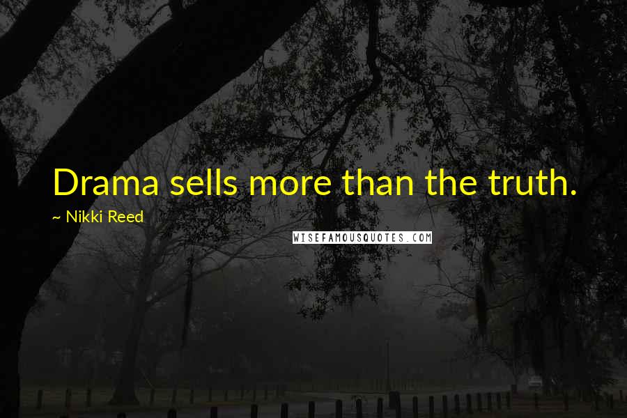 Nikki Reed Quotes: Drama sells more than the truth.