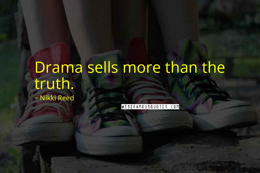Nikki Reed Quotes: Drama sells more than the truth.