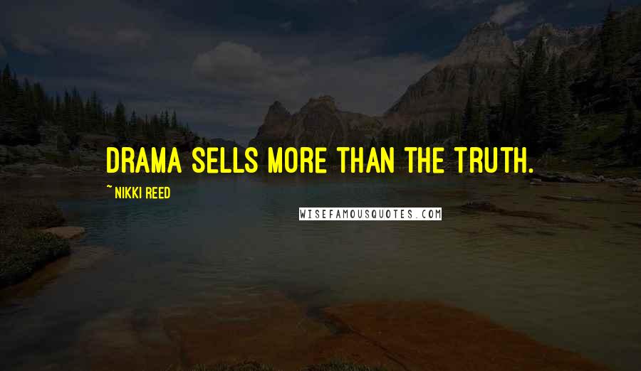 Nikki Reed Quotes: Drama sells more than the truth.