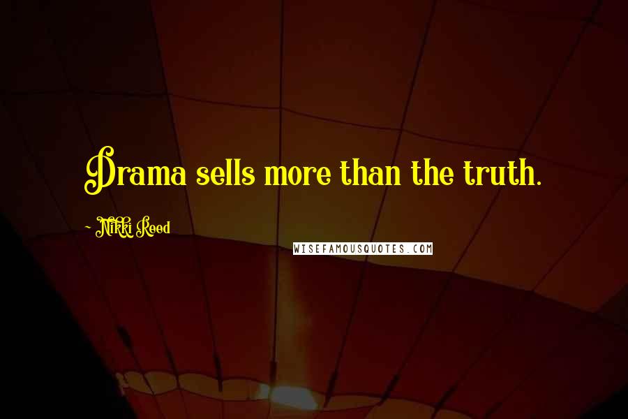 Nikki Reed Quotes: Drama sells more than the truth.