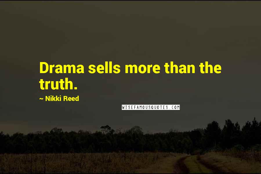 Nikki Reed Quotes: Drama sells more than the truth.
