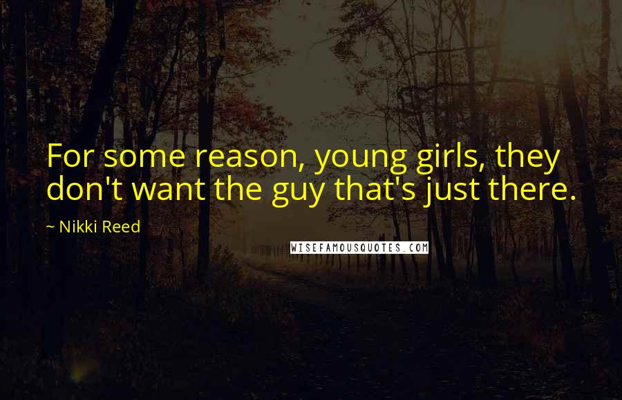 Nikki Reed Quotes: For some reason, young girls, they don't want the guy that's just there.