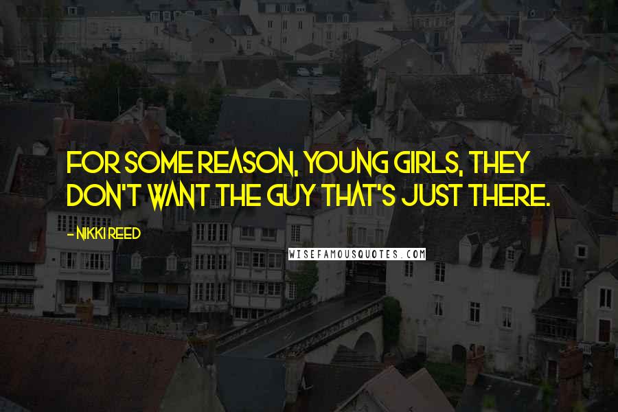 Nikki Reed Quotes: For some reason, young girls, they don't want the guy that's just there.