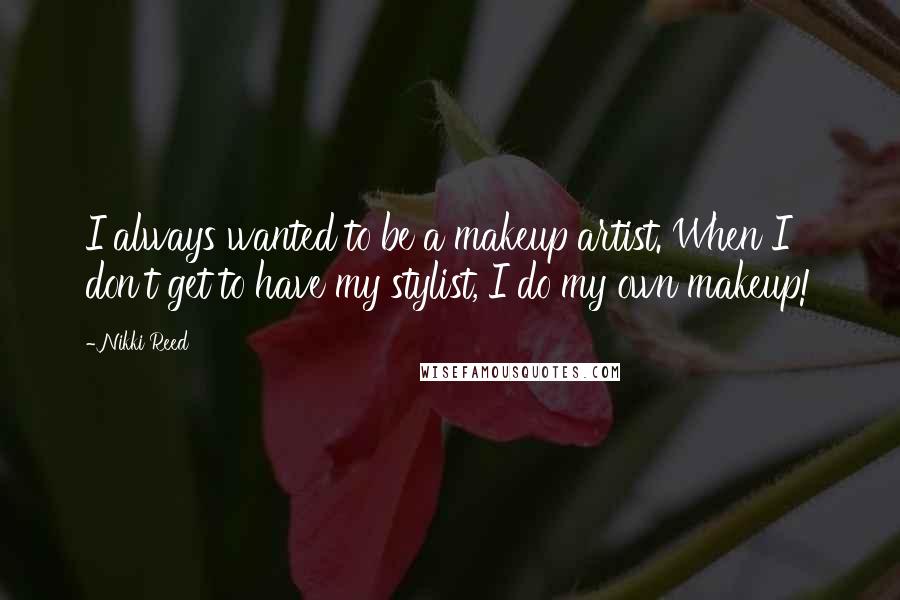 Nikki Reed Quotes: I always wanted to be a makeup artist. When I don't get to have my stylist, I do my own makeup!