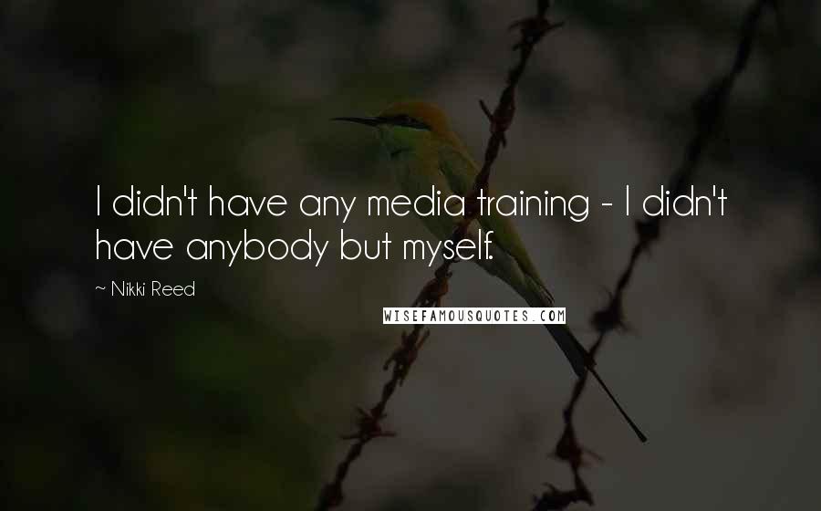 Nikki Reed Quotes: I didn't have any media training - I didn't have anybody but myself.