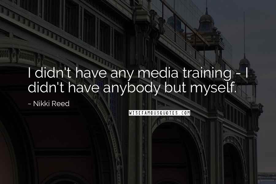 Nikki Reed Quotes: I didn't have any media training - I didn't have anybody but myself.