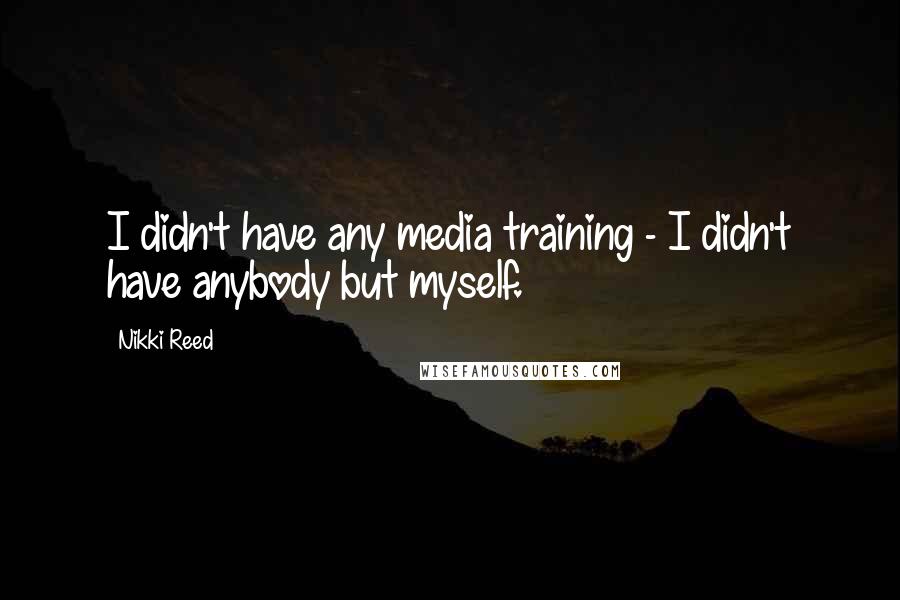 Nikki Reed Quotes: I didn't have any media training - I didn't have anybody but myself.